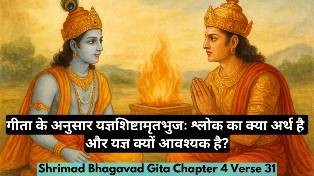 गीता के अनुसार यज्ञशिष्टामृतभुजः श्लोक का क्या अर्थ है और यज्ञ क्यों आवश्यक है?