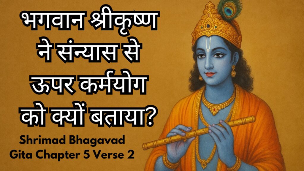 भगवान श्रीकृष्ण ने संन्यास से ऊपर कर्मयोग को क्यों बताया?